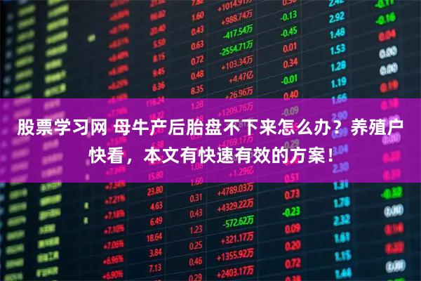 股票学习网 母牛产后胎盘不下来怎么办？养殖户快看，本文有快速有效的方案！