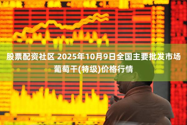 股票配资社区 2025年10月9日全国主要批发市场葡萄干(特级)价格行情