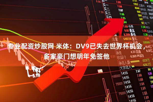 专业配资炒股网 米体：DV9已失去世界杯机会，多家豪门想明年免签他