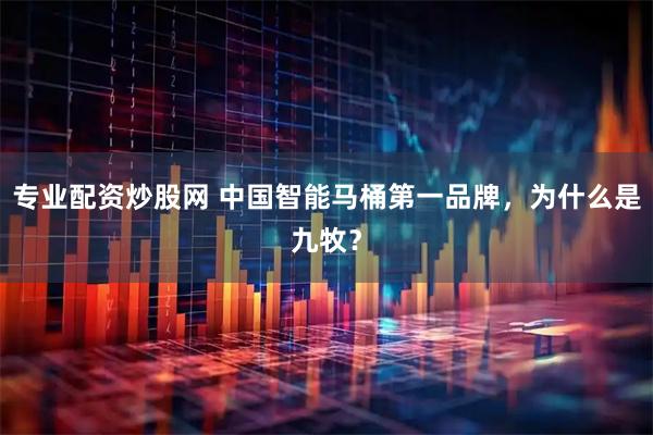 专业配资炒股网 中国智能马桶第一品牌，为什么是九牧？