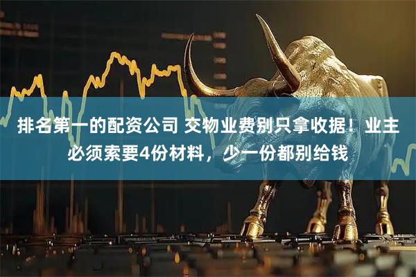 排名第一的配资公司 交物业费别只拿收据！业主必须索要4份材料，少一份都别给钱
