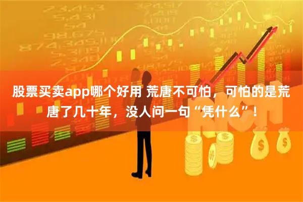 股票买卖app哪个好用 荒唐不可怕，可怕的是荒唐了几十年，没人问一句“凭什么”！