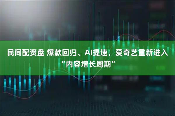 民间配资盘 爆款回归、AI提速，爱奇艺重新进入“内容增长周期”