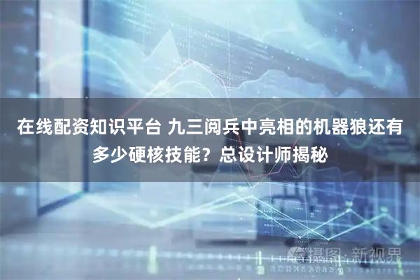在线配资知识平台 九三阅兵中亮相的机器狼还有多少硬核技能？总设计师揭秘